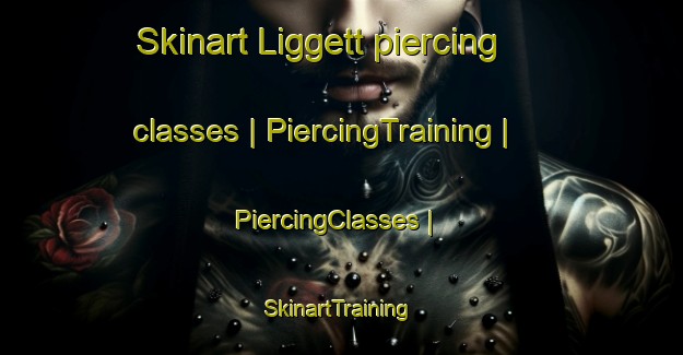 Skinart Liggett piercing classes | PiercingTraining | PiercingClasses | SkinartTraining-United States